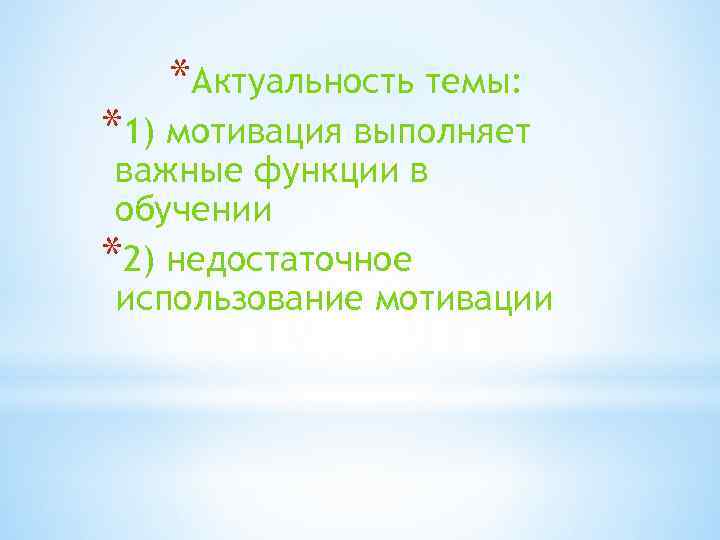 *Актуальность темы: *1) мотивация выполняет важные функции в обучении *2) недостаточное использование мотивации 