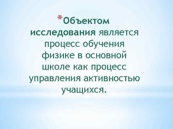 *Объектом исследования является процесс обучения физике в основной школе как процесс управления активностью учащихся.