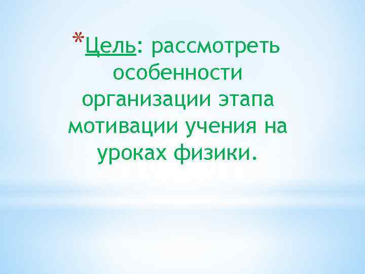 *Цель: рассмотреть особенности организации этапа мотивации учения на уроках физики. 