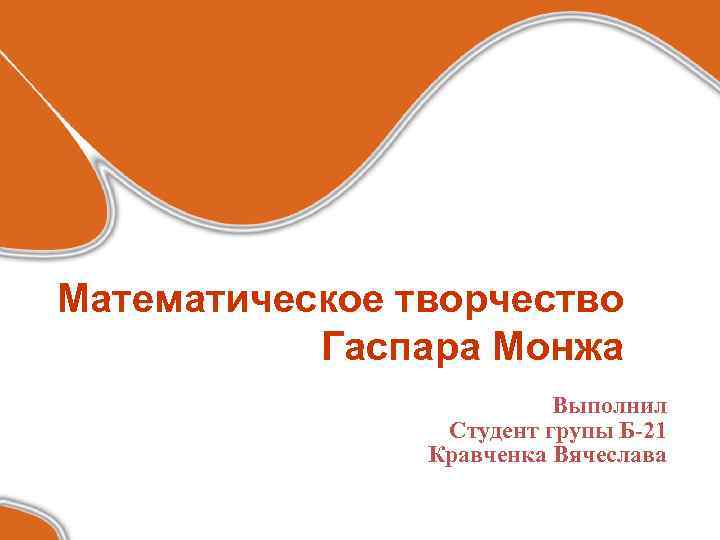 Математическое творчество Гаспара Монжа Выполнил Студент групы Б-21 Кравченка Вячеслава 