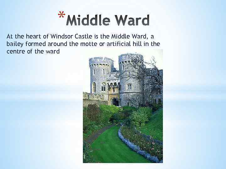 * At the heart of Windsor Castle is the Middle Ward, a bailey formed