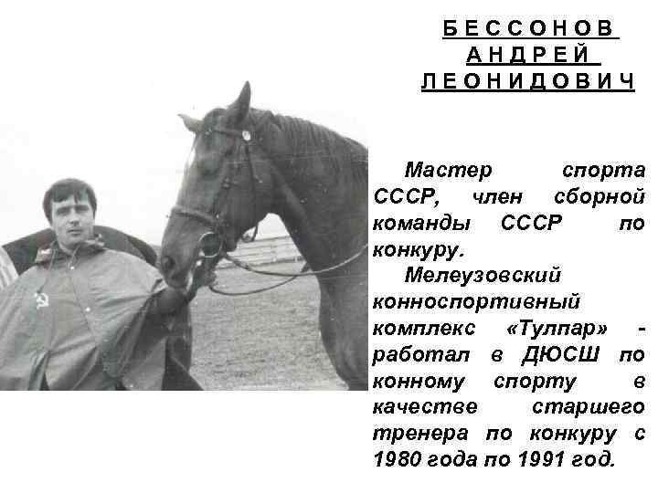БЕССОНОВ АНДРЕЙ ЛЕОНИДОВИЧ Мастер спорта СССР, член сборной команды СССР по конкуру. Мелеузовский конноспортивный