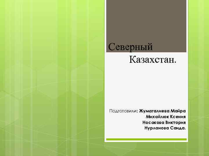 Северный Казахстан Подготовили: Жумагалиева Майра Михайлюк Ксения Носакова Виктория Нурланова Саида. 