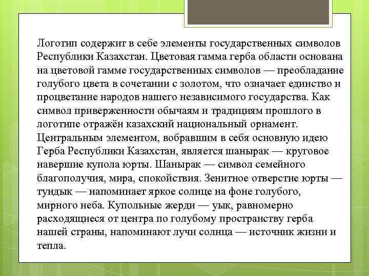 Логотип содержит в себе элементы государственных символов Республики Казахстан. Цветовая гамма герба области основана