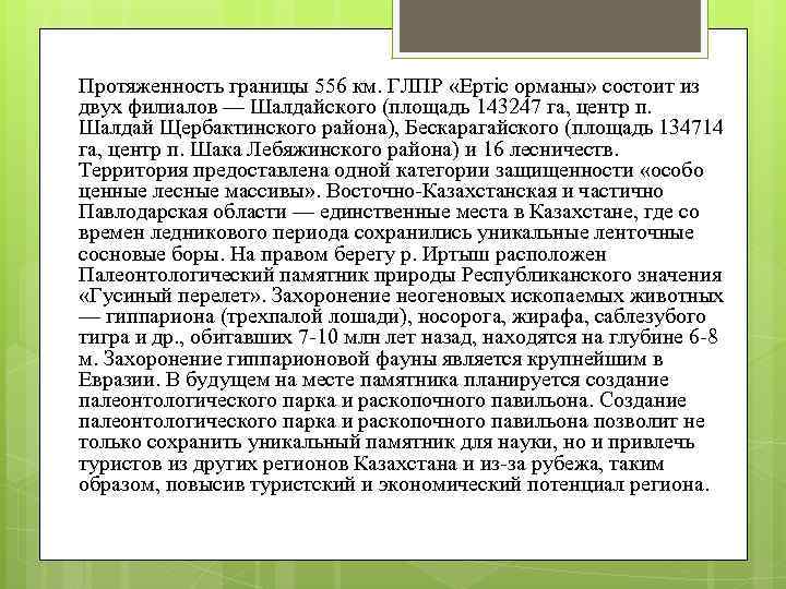 Протяженность границы 556 км. ГЛПР «Ертіс орманы» состоит из двух филиалов — Шалдайского (площадь