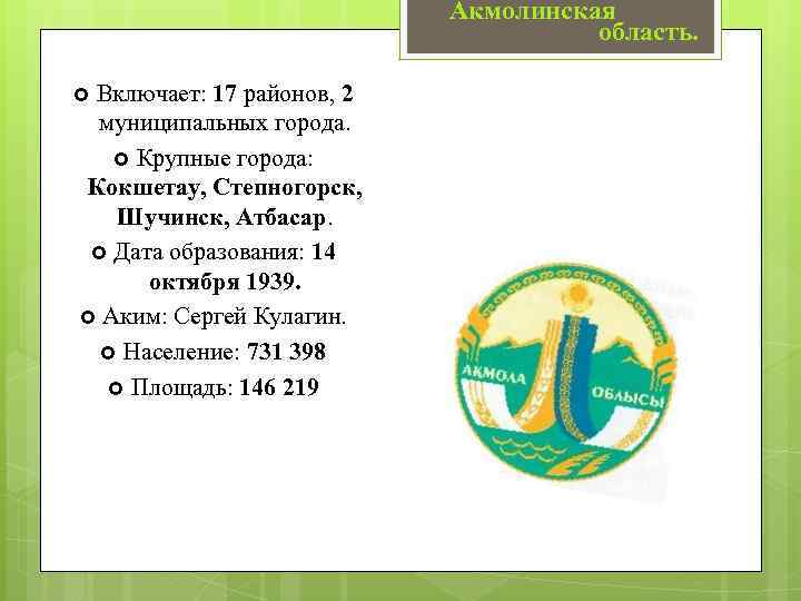 Акмолинская область. Включает: 17 районов, 2 муниципальных города. Крупные города: Кокшетау, Степногорск, Шучинск, Атбасар.