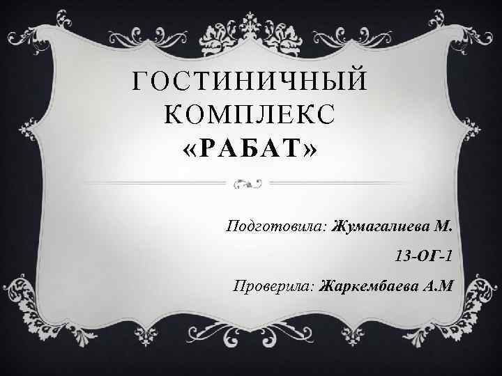ГОСТИНИЧНЫЙ КОМПЛЕКС «РАБАТ» Подготовила: Жумагалиева М. 13 -ОГ-1 Проверила: Жаркембаева А. М 