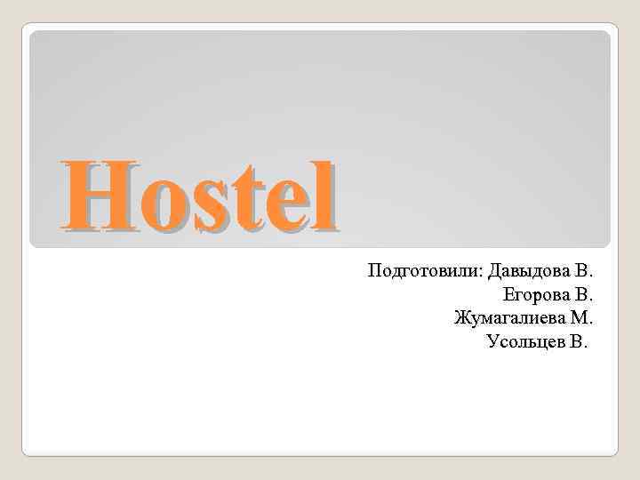 Hostel Подготовили: Давыдова В. Егорова В. Жумагалиева М. Усольцев В. 