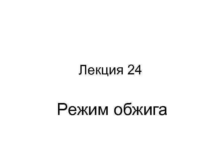 Лекция 24 Режим обжига 