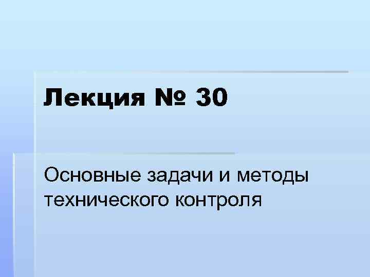 Лекция № 30 Основные задачи и методы технического контроля 