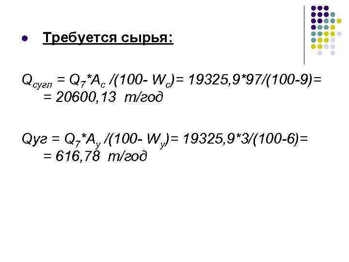 l Требуется сырья: Qсугл = Q 7*Ас /(100 - Wс)= 19325, 9*97/(100 -9)= =