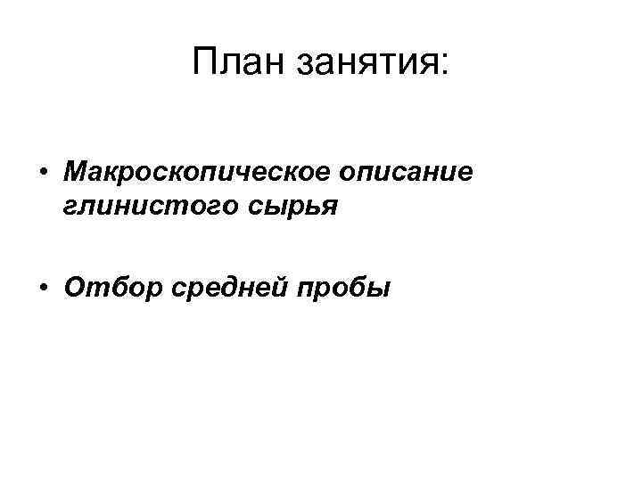 План занятия: • Макроскопическое описание глинистого сырья • Отбор средней пробы 