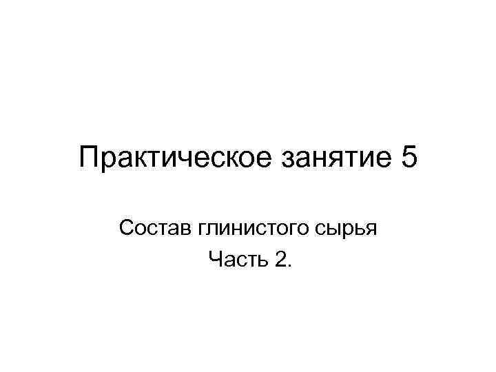 Практическое занятие 5 Состав глинистого сырья Часть 2. 