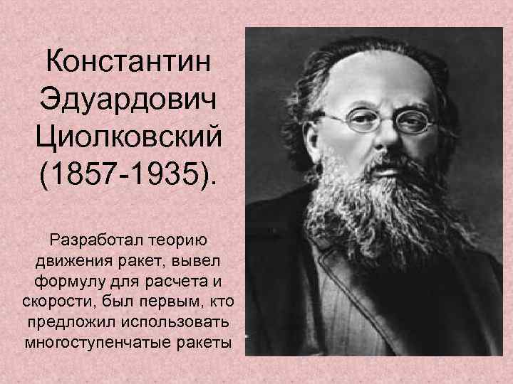 Константин Эдуардович Циолковский (1857 -1935). Разработал теорию движения ракет, вывел формулу для расчета и