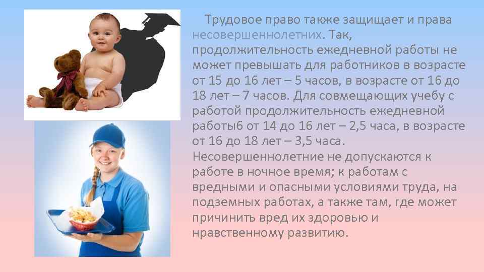 Трудовое право также защищает и права несовершеннолетних. Так, продолжительность ежедневной работы не может превышать