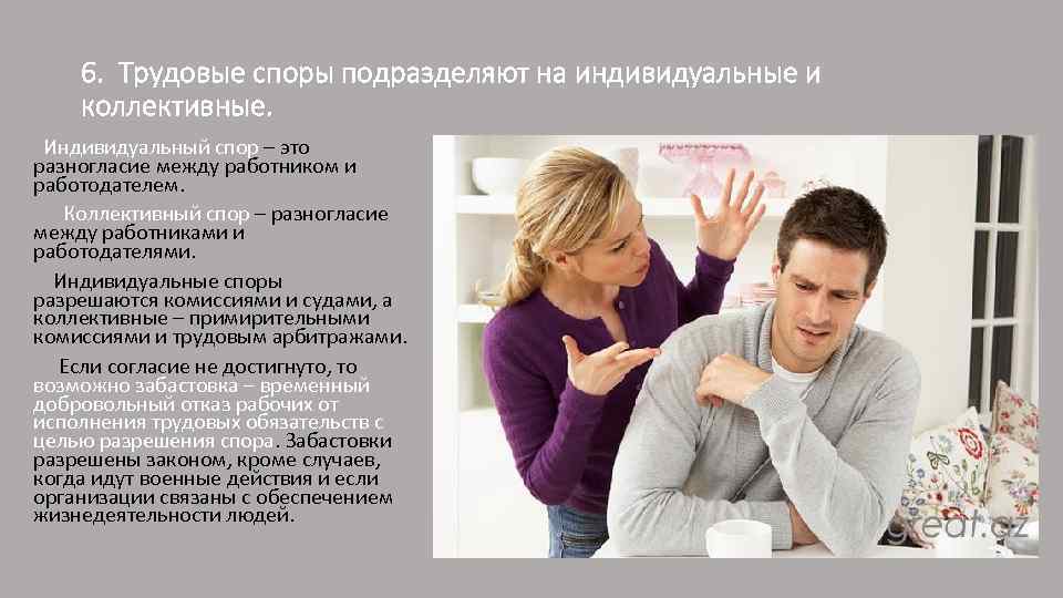 6. Трудовые споры подразделяют на индивидуальные и коллективные. Индивидуальный спор – это разногласие между
