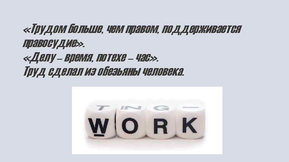  «Трудом больше, чем правом, поддерживается правосудие» . «Делу – время, потехе – час»