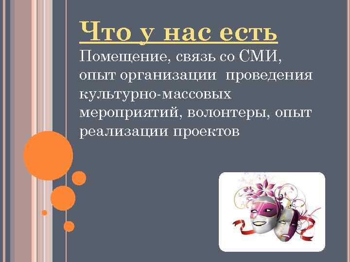 Что у нас есть Помещение, связь со СМИ, опыт организации проведения культурно-массовых мероприятий, волонтеры,