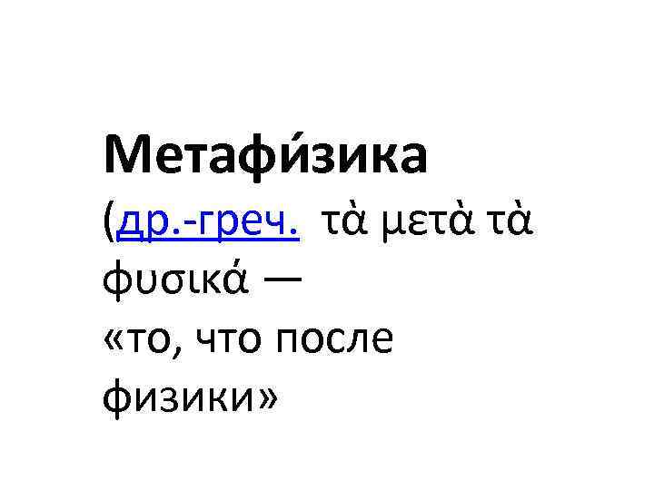 Метафи зика (др. -греч. τὰ μετὰ τὰ φυσικά — «то, что после физики» 