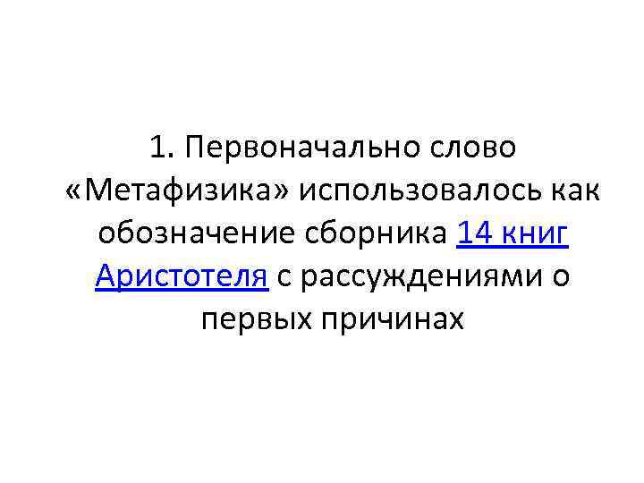 1. Первоначально слово «Метафизика» использовалось как обозначение сборника 14 книг Аристотеля с рассуждениями о