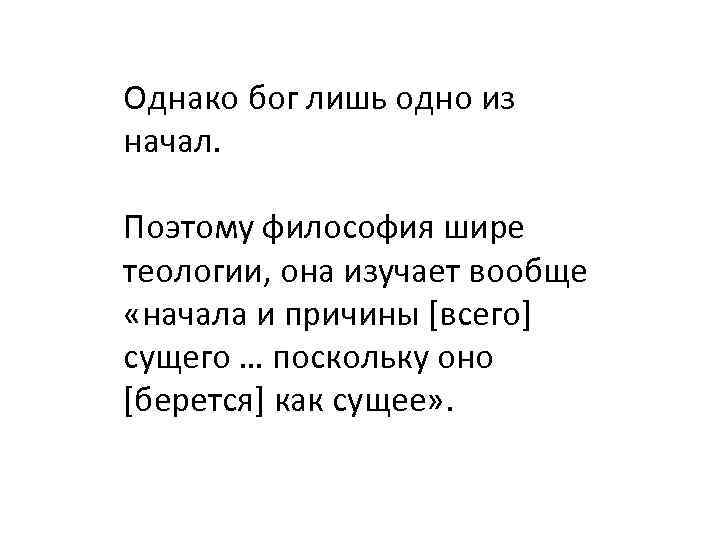 Однако бог лишь одно из начал. Поэтому философия шире теологии, она изучает вообще «начала