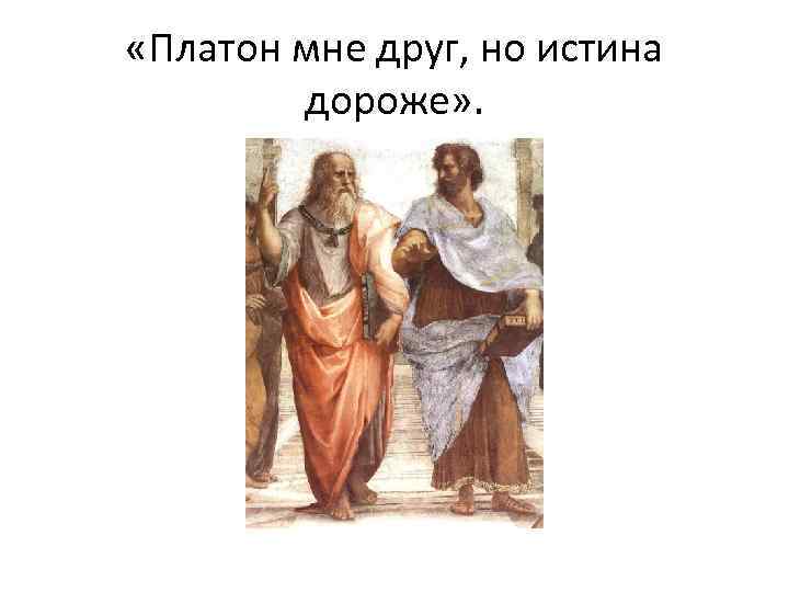 Платон мне друг но дороже. Платон мне друг но истина дороже. Платон и Аристотель друзья. Сократ Платон мне друг но истина дороже. Платон мне друг.