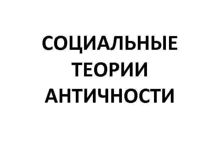 СОЦИАЛЬНЫЕ ТЕОРИИ АНТИЧНОСТИ 