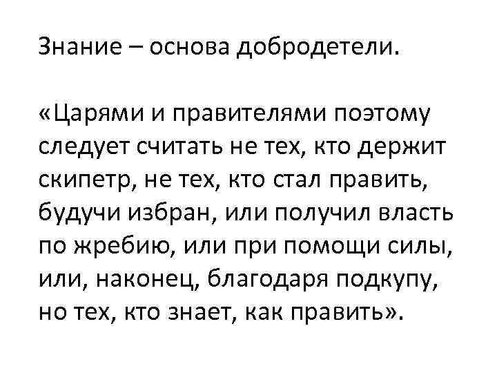 Знание – основа добродетели. «Царями и правителями поэтому следует считать не тех, кто держит
