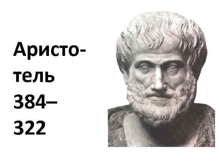 Аристо тель 384– 322 