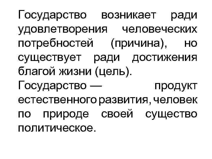 Государство возникает ради удовлетворения человеческих потребностей (причина), но существует ради достижения благой жизни (цель).