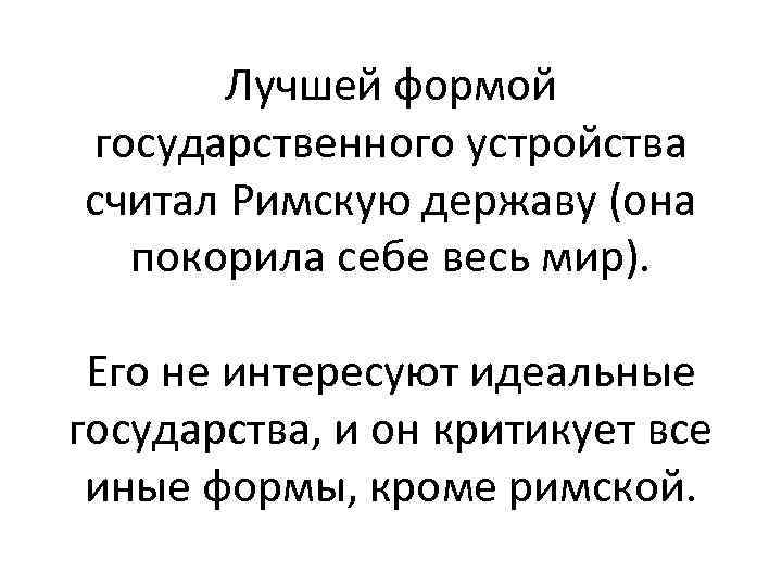 Лучшей формой государственного устройства считал Римскую державу (она покорила себе весь мир). Его не