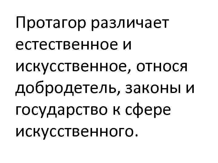Протагор различает естественное и искусственное, относя добродетель, законы и государство к сфере искусственного. 