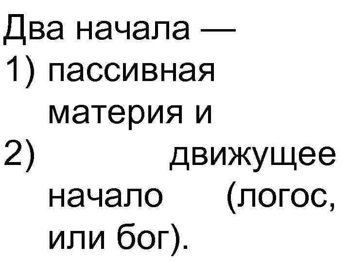 Два начала — 1) пассивная материя и 2) движущее начало (логос, или бог). 