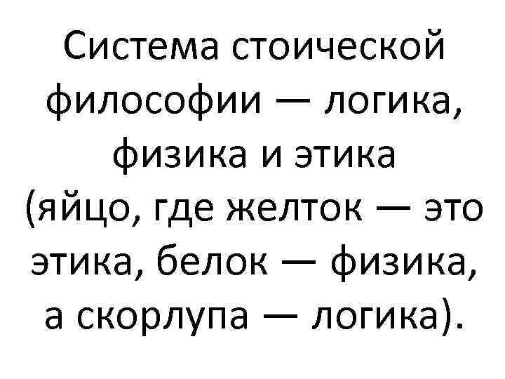 Система стоической философии — логика, физика и этика (яйцо, где желток — это этика,