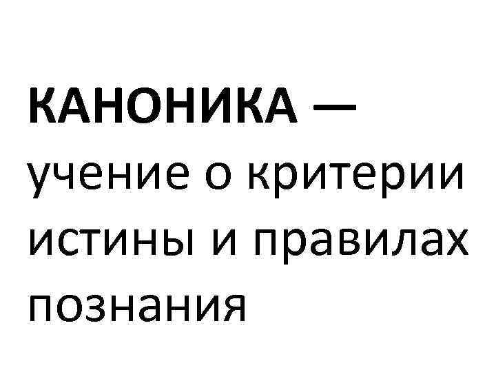 КАНОНИКА — учение о критерии истины и правилах познания 