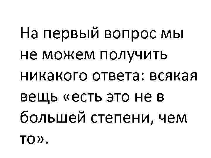 На первый вопрос мы не можем получить никакого ответа: всякая вещь «есть это не