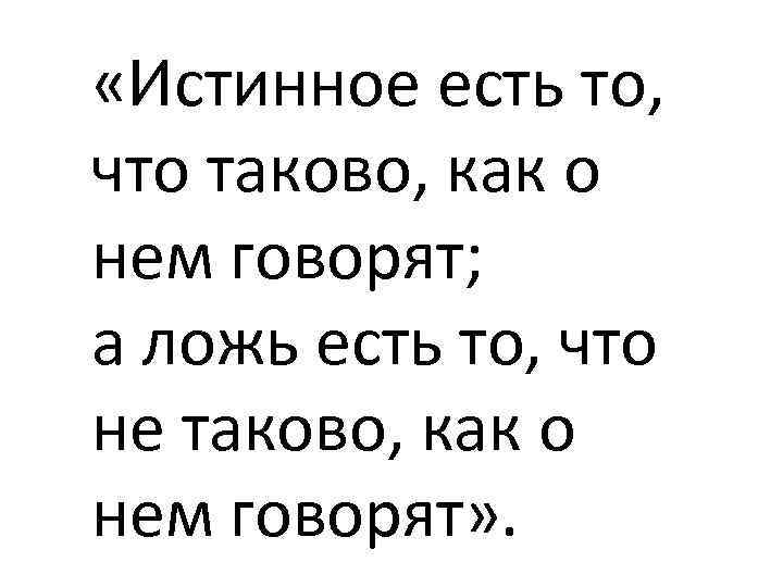  «Истинное есть то, что таково, как о нем говорят; а ложь есть то,