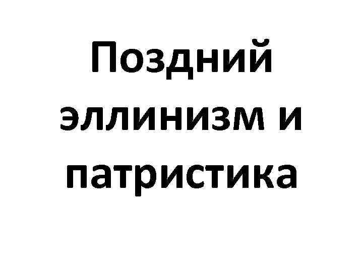 Поздний эллинизм и патристика 