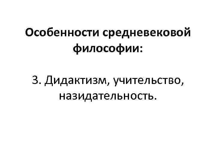 Особенности средневековой философии: 3. Дидактизм, учительство, назидательность. 