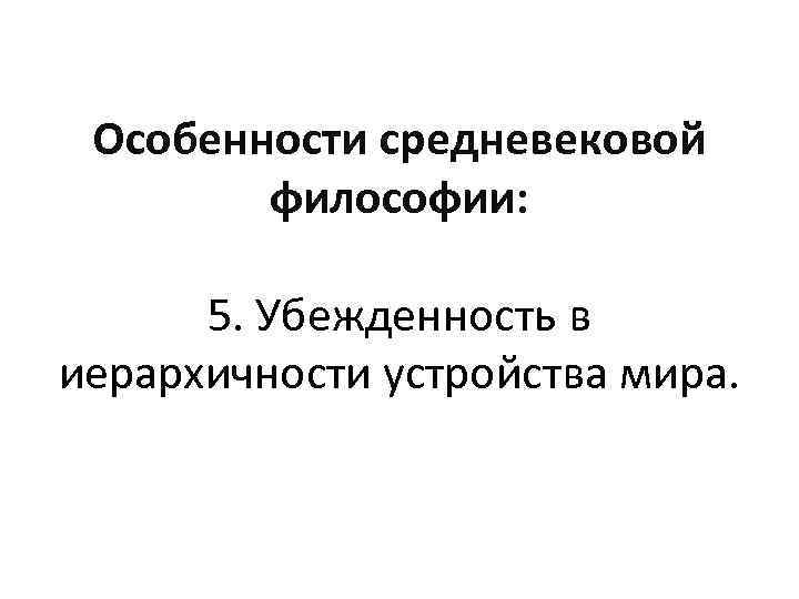 Особенности средневековой философии: 5. Убежденность в иерархичности устройства мира. 