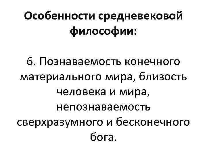 Особенности средневековой философии: 6. Познаваемость конечного материального мира, близость человека и мира, непознаваемость сверхразумного