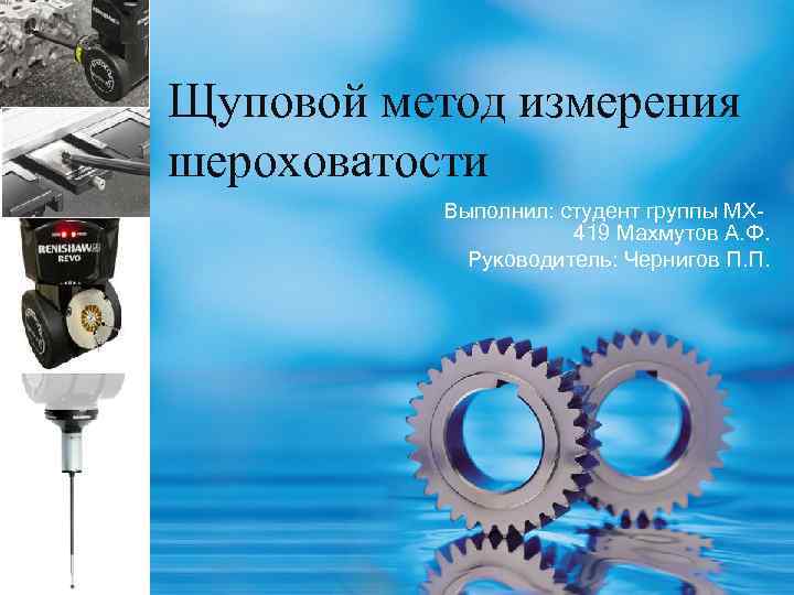 Щуповой метод измерения шероховатости Выполнил: студент группы МХ 419 Махмутов А. Ф. Руководитель: Чернигов
