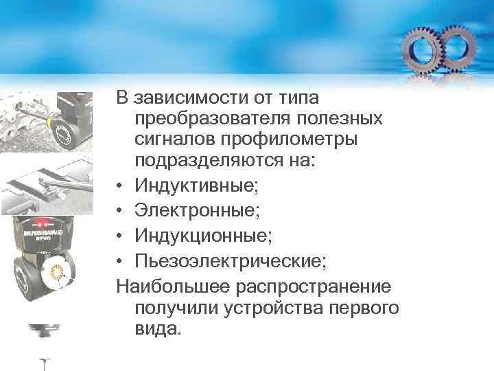 В зависимости от типа преобразователя полезных сигналов профилометры подразделяются на: • Индуктивные; • Электронные;