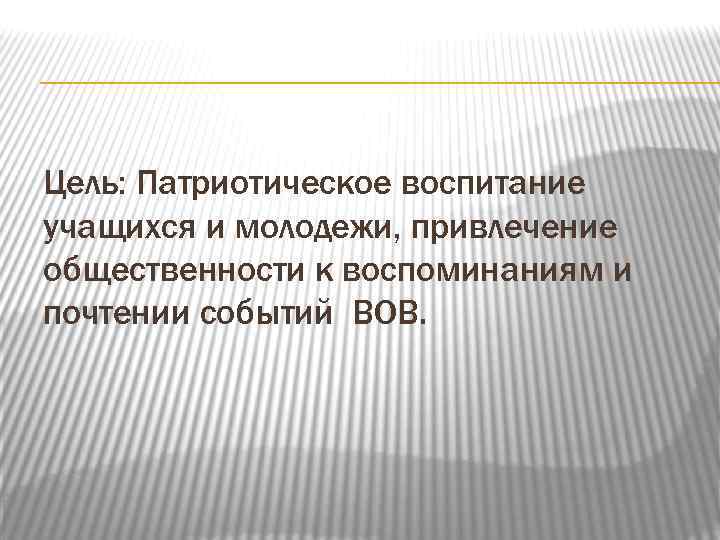 Цель: Патриотическое воспитание учащихся и молодежи, привлечение общественности к воспоминаниям и почтении событий ВОВ.