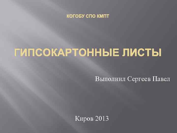 КОГОБУ СПО КМПТ ГИПСОКАРТОННЫЕ ЛИСТЫ Выполнил Сергеев Павел Киров 2013 