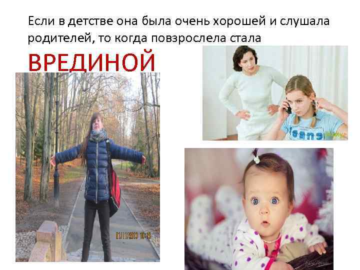 Если в детстве она была очень хорошей и слушала родителей, то когда повзрослела стала