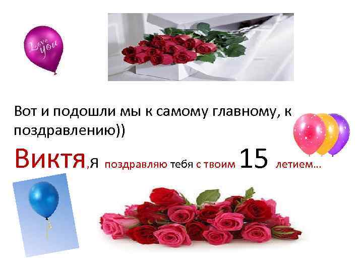 Вот и подошли мы к самому главному, к поздравлению)) Виктя я , поздравляю тебя