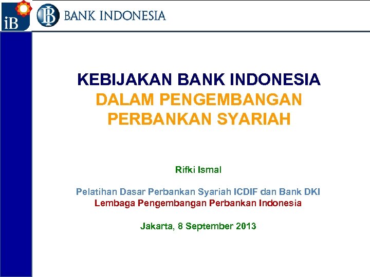 1 KEBIJAKAN BANK INDONESIA DALAM PENGEMBANGAN PERBANKAN SYARIAH Rifki Ismal Pelatihan Dasar Perbankan Syariah