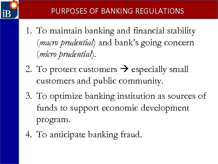 PURPOSES OF BANKING REGULATIONS 1. To maintain banking and financial stability (macro prudential) and