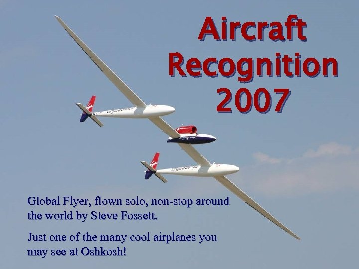 Aircraft Recognition 2007 Global Flyer, flown solo, non-stop around the world by Steve Fossett.